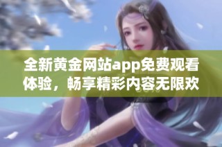 全新黄金网站app免费观看体验，畅享精彩内容无限欢乐