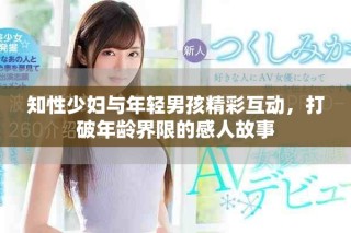 知性少妇与年轻男孩精彩互动，打破年龄界限的感人故事