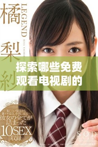探索哪些免费观看电视剧的软件适合成年观众的独特优势