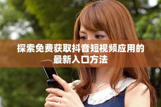 探索免费获取抖音短视频应用的最新入口方法