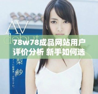 78w78成品网站用户评价分析 新手如何选择优质资源和服务
