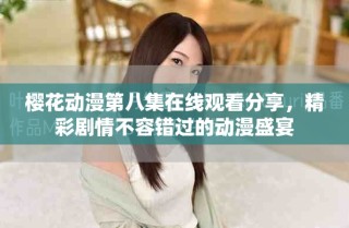 樱花动漫第八集在线观看分享，精彩剧情不容错过的动漫盛宴