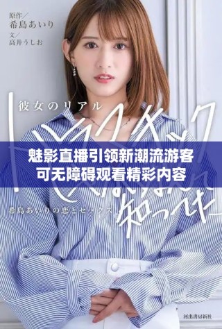魅影直播引领新潮流游客可无障碍观看精彩内容
