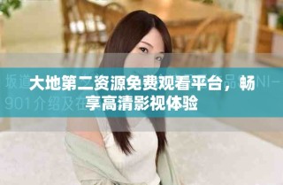 大地第二资源免费观看平台，畅享高清影视体验