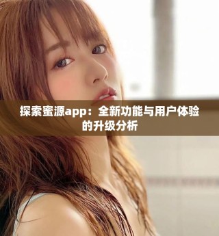 探索蜜源app：全新功能与用户体验的升级分析