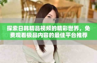探索日韩精品视频的精彩世界，免费观看极品内容的最佳平台推荐