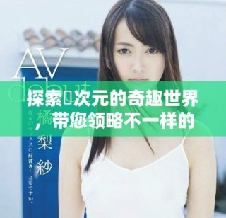 探索囧次元的奇趣世界，带您领略不一样的精彩体验