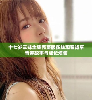 十七岁三妹全集完整版在线观看畅享青春故事与成长烦恼