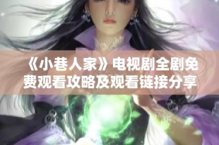 《小巷人家》电视剧全剧免费观看攻略及观看链接分享