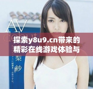 探索y8u9.cn带来的精彩在线游戏体验与乐趣