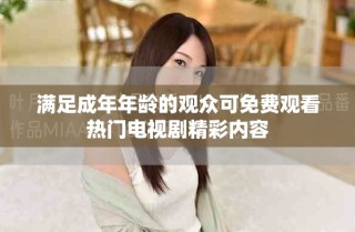满足成年年龄的观众可免费观看热门电视剧精彩内容