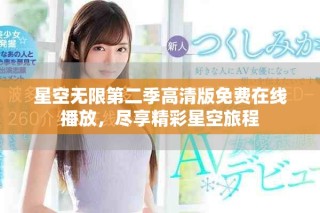 星空无限第二季高清版免费在线播放，尽享精彩星空旅程