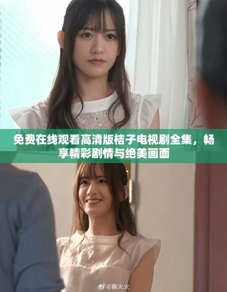 免费在线观看高清版桔子电视剧全集，畅享精彩剧情与绝美画面