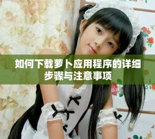如何下载萝卜应用程序的详细步骤与注意事项
