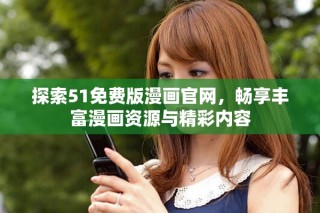 探索51免费版漫画官网，畅享丰富漫画资源与精彩内容