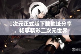 囧次元正式版下载地址分享，畅享精彩二次元世界