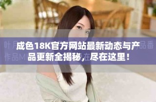 成色18K官方网站最新动态与产品更新全揭秘，尽在这里！