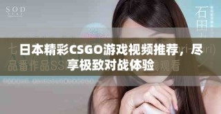 日本精彩CSGO游戏视频推荐，尽享极致对战体验