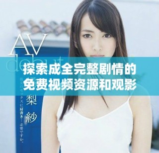 探索成全完整剧情的免费视频资源和观影体验