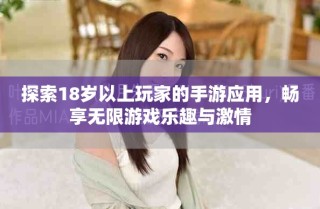 探索18岁以上玩家的手游应用，畅享无限游戏乐趣与激情