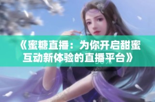 《蜜糖直播：为你开启甜蜜互动新体验的直播平台》