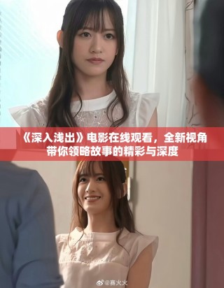 《深入浅出》电影在线观看，全新视角带你领略故事的精彩与深度