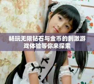 畅玩无限钻石与金币的刺激游戏体验等你来探索