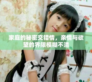 家庭的秘密交错情，亲情与欲望的界限模糊不清
