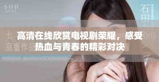 高清在线欣赏电视剧荣耀，感受热血与青春的精彩对决