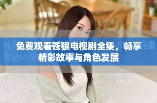 免费观看苍狼电视剧全集，畅享精彩故事与角色发展