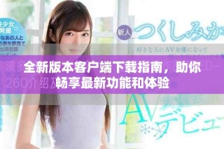 全新版本客户端下载指南，助你畅享最新功能和体验