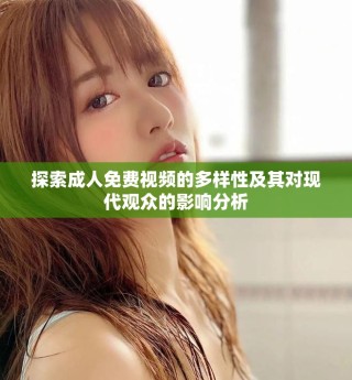 探索成人免费视频的多样性及其对现代观众的影响分析