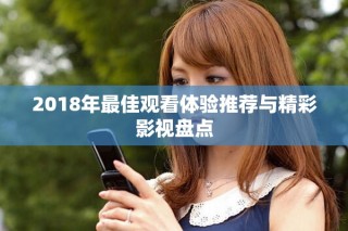2018年最佳观看体验推荐与精彩影视盘点