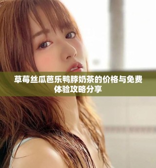 草莓丝瓜芭乐鸭脖奶茶的价格与免费体验攻略分享