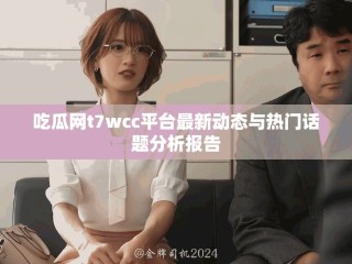 吃瓜网t7wcc平台最新动态与热门话题分析报告