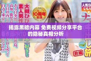 揭露黑暗内幕 免费视频分享平台的隐秘真相分析
