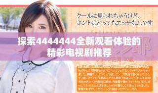 探索4444444全新观看体验的精彩电视剧推荐
