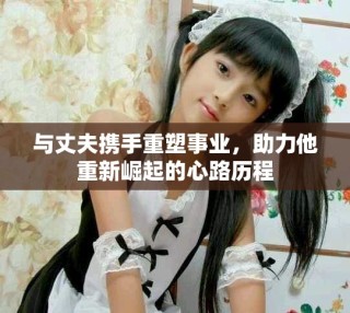 与丈夫携手重塑事业，助力他重新崛起的心路历程