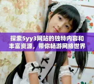 探索5yy3网站的独特内容和丰富资源，带你畅游网络世界