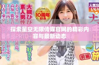 探索星空无限传媒官网的精彩内容与最新动态