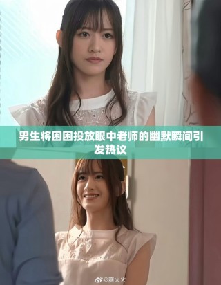 男生将困困投放眼中老师的幽默瞬间引发热议