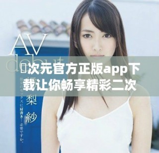 囧次元官方正版app下载让你畅享精彩二次元世界的奇妙体验