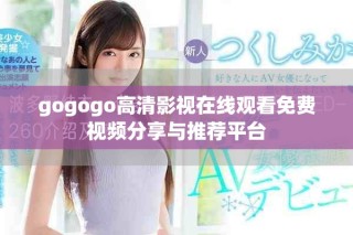gogogo高清影视在线观看免费视频分享与推荐平台
