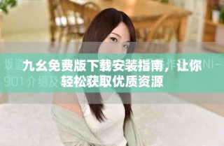 九幺免费版下载安装指南，让你轻松获取优质资源