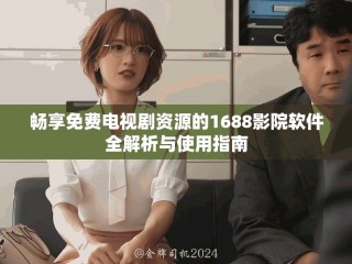 畅享免费电视剧资源的1688影院软件全解析与使用指南