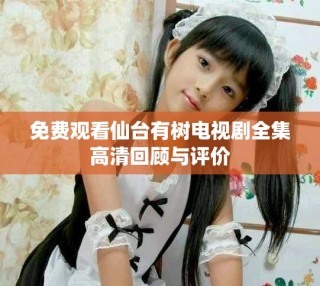 免费观看仙台有树电视剧全集高清回顾与评价