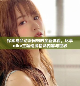 探索成品动漫网站的全新体验，尽享nike主题动漫精彩内容与世界