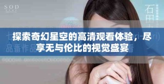 探索奇幻星空的高清观看体验，尽享无与伦比的视觉盛宴