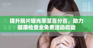 提升胸片曝光率至百分百，助力健康检查全免费活动启动