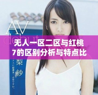 无人一区二区与红桃7的区别分析与特点比较详解